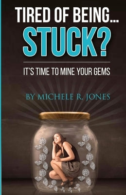 Tired Of Being...STUCK?!: It's Time To Mine Your GEMS by Jones, Michele R.