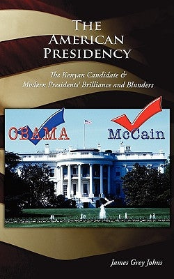 The American Presidency: The Kenyan Candidate & Modern Presidents Brilliance and Blunders by Johns, James Grey