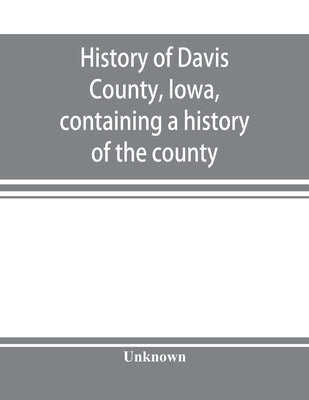 History of Davis County, Iowa, containing a history of the county, its cities, towns, etc., a biographical directory of many of its leading citizens, by Unknown