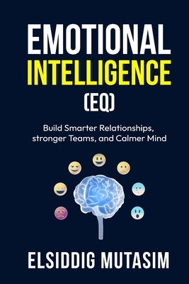 Emotional intelligence (EQ): Build Smarter Relationships, stronger Teams, and Calmer Mind by Elsiddig, Mutasim