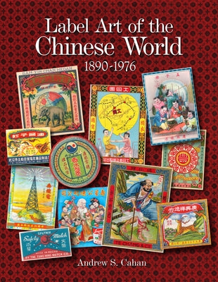 Label Art of the Chinese World, 1890-1976 by Cahan, Andrew S.