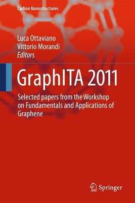 Graphita 2011: Selected Papers from the Workshop on Fundamentals and Applications of Graphene by Ottaviano, Luca