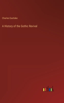 A History of the Gothic Revival by Eastlake, Charles