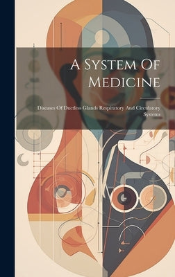 A System Of Medicine: Diseases Of Ductless Glands Respiratory And Circulatory Systems by Anonymous