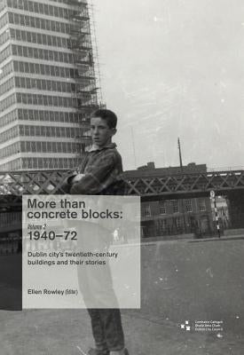 More Than Concrete Blocks: Dublin City's Twentieth-Century Buildings and Their Stories: Vol. II, 1940-73 by Rowley, Ellen