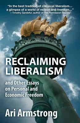 Reclaiming Liberalism and Other Essays on Personal and Economic Freedom by Armstrong, Ari