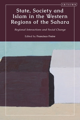 State, Society and Islam in the Western Regions of the Sahara: Regional Interactions and Social Change by Freire, Francisco