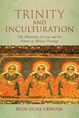 Trinity and Inculturation: The Humanity of God and the Future of African Theology by Ukwuije, Bede Uche