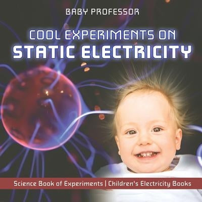 Cool Experiments on Static Electricity - Science Book of Experiments Children's Electricity Books by Baby Professor