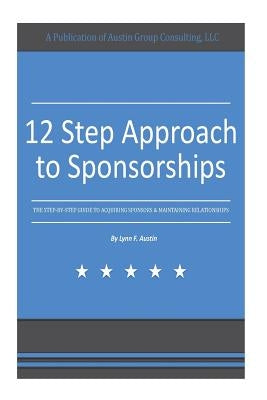 12 Step Approach to Sponsorships: The Step-byStep Guide to Acquiring Sponsors & Maintaining Relationships by Austin, Lynn F.