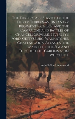 The Three Years' Service of the Thirty-third Mass. Infantry Regiment 1862-1865. And the Campaigns and Battles of Chancellorsville, Beverley's Ford, Ge by Underwood, Adin Ballou