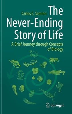 The Never-Ending Story of Life: A Brief Journey Through Concepts of Biology by Semino, Carlos E.