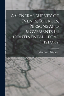 A General Survey of Events, Sources, Persons and Movements in Continental Legal History by Wigmore, John Henry