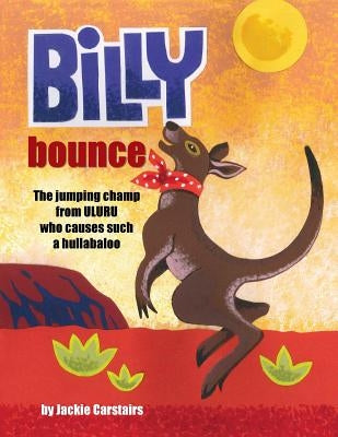 Billy Bounce: The jumping champ from Uluru who causes such a hullabaloo by Carstairs, Jackie
