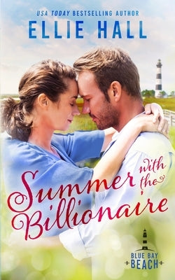 Summer with the Billionaire: Sweet Small Town Romance with Heart by Hall, Ellie