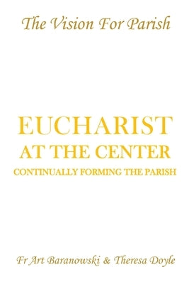 Eucharist at the Center: Continually Forming the Parish by Baranowski, Art