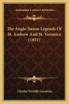The Anglo-Saxon Legends Of St. Andrew And St. Veronica (1851) by Goodwin, Charles Wycliffe
