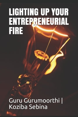 Lighting Up Your Entrepreneurial Fire: You can Choose to be an Entrepreneur by Sebina, Koziba Kibby