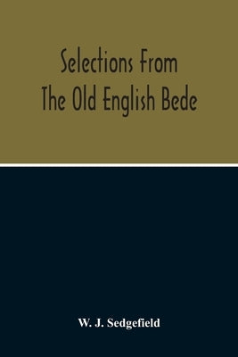 Selections From The Old English Bede, With Text And Vocabulary On An Early West Saxon Basis, And A Skeleton Outline Of Old English Accidence by J. Sedgefield, W.