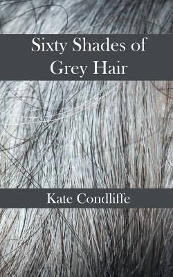 Sixty Shades of Grey Hair by Condliffe, Kate