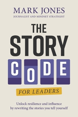 The Story Code for Leaders: Unlock Resilience and Influence by Rewriting the Stories You Tell Yourself by Jones, Mark