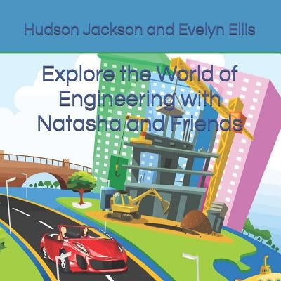 Explore the World of Engineering with Natasha and Friends by Ellis, Evelyn