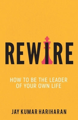 Rewire - How To Be The Leader Of Your Own Life by Hariharan, Jay Kumar