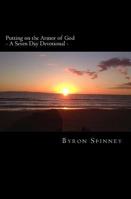 Putting on the Armor of God: - A Seven Day Devotional - by Spinney, Byron