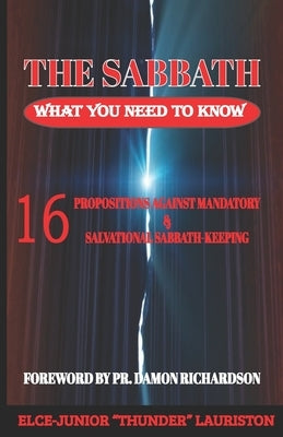 The Sabbath: What You Need To Know: 16 Propositions Against Mandatory and Salvational Sabbath-Keeping by Lauriston, Elce-Junior Thunder