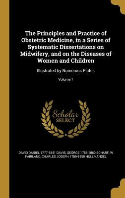 The Principles and Practice of Obstetric Medicine, in a Series of Systematic Dissertations on Midwifery, and on the Diseases of Women and Children: Il by Davis, David Daniel 1777-1841