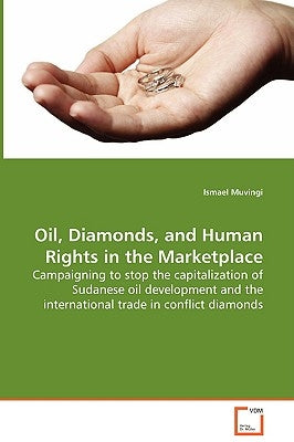 Oil, Diamonds, and Human Rights in the Marketplace - Campaigning to stop the capitalization of Sudanese oil development and the international trade in by Muvingi, Ismael
