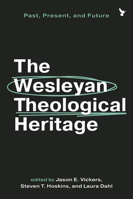 The Wesleyan Theological Heritage: Past, Present, and Future by Vickers, Jason E.