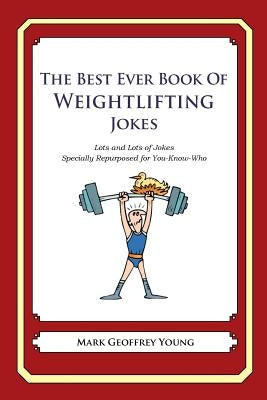 The Best Ever Book of Weightlifter Jokes: Lots and Lots of Jokes Specially Repurposed for You-Know-Who by Young, Mark Geoffrey