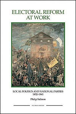 Electoral Reform at Work: Local Politics and National Parties, 1832-1841 by Salmon, Philip