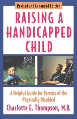 Raising a Handicapped Child: A Helpful Guide for Parents of the Physically Disabled by Thompson, Charlotte E.
