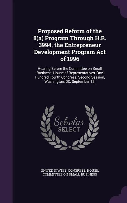Proposed Reform of the 8(a) Program Through H.R. 3994, the Entrepreneur Development Program Act of 1996: Hearing Before the Committee on Small Busines by United States Congress House Committe