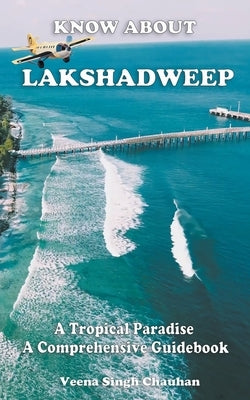 Know About "Lakshadweep" - A Tropical Paradise - A Comprehensive Guidebook by Chauhan, Veena Singh