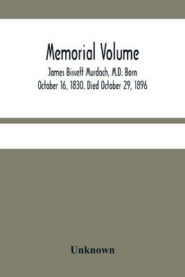 Memorial Volume; James Bissett Murdoch, M.D. Born October 16, 1830. Died October 29, 1896 by Unknown
