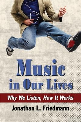 Music in Our Lives: Why We Listen, How It Works by Friedmann, Jonathan L.