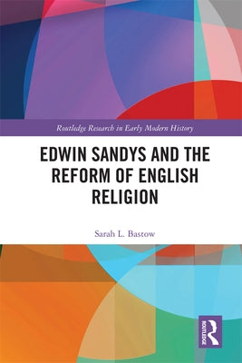 Edwin Sandys and the Reform of English Religion by Bastow, Sarah L.