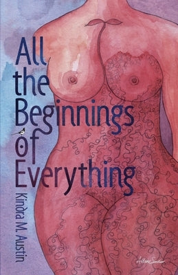 All the Beginnings of Everything by Austin, Kindra M.