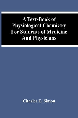 A Text-Book Of Physiological Chemistry For Students Of Medicine And Physicians by E. Simon, Charles