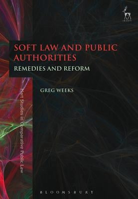 Soft Law and Public Authorities: Remedies and Reform by Weeks, Greg