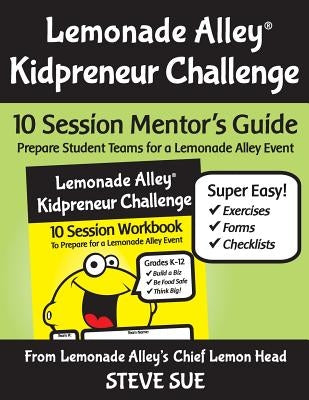 Lemonade Alley Kidpreneur Challenge: 10 Session Mentor's Guide by Sue, Steve