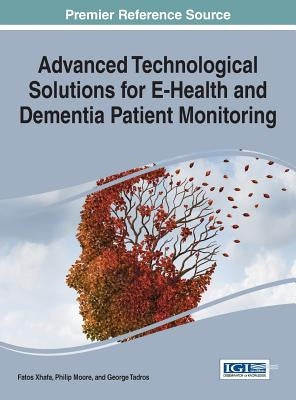 Advanced Technological Solutions for E-Health and Dementia Patient Monitoring by Xhafa, Fatos