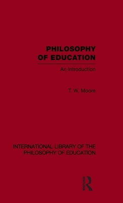 Philosophy of Education (International Library of the Philosophy of Education Volume 14): An Introduction by Moore, Terence W.