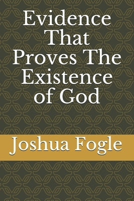 Evidence That Proves The Existence of God by Fogle, Joshua a.