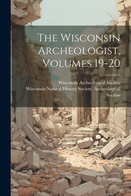 The Wisconsin Archeologist, Volumes 19-20 by Wisconsin Natural History Society Ar