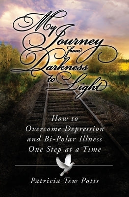 My Journey From Darkness to Light: How to Overcome Depression and Bipolar Illness One Step at A Time by Potts, Patricia Tew