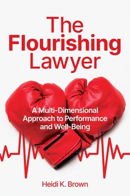 The Flourishing Lawyer: A Multi-Dimensional Approach to Performance and Well-Being by Brown, Heidi K.